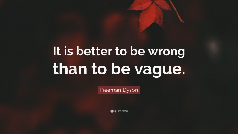 Freeman Dyson Quote: “It is better to be wrong than to be vague.”