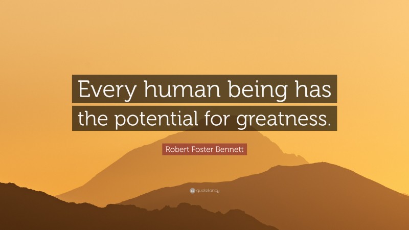 Robert Foster Bennett Quote: “Every human being has the potential for greatness.”