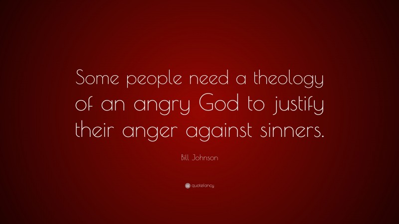 Bill Johnson Quote: “Some people need a theology of an angry God to justify their anger against sinners.”