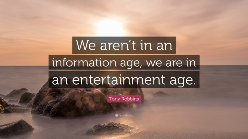 Tony Robbins Quote: “We aren’t in an information age, we are in an entertainment age.”