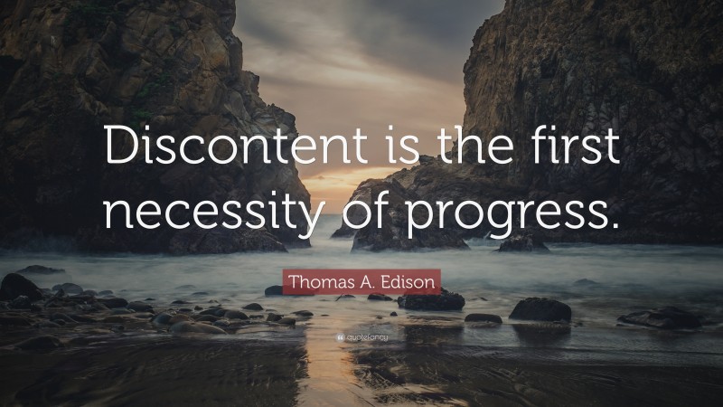 Thomas A. Edison Quote: “Discontent is the first necessity of progress.”
