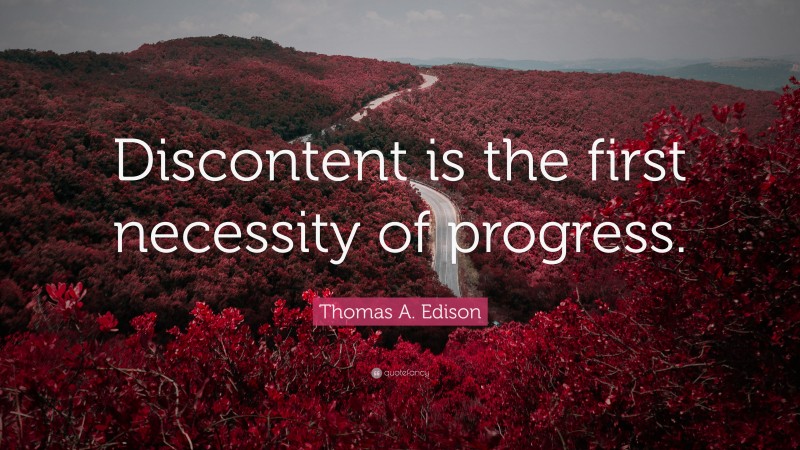 Thomas A. Edison Quote: “Discontent is the first necessity of progress.”