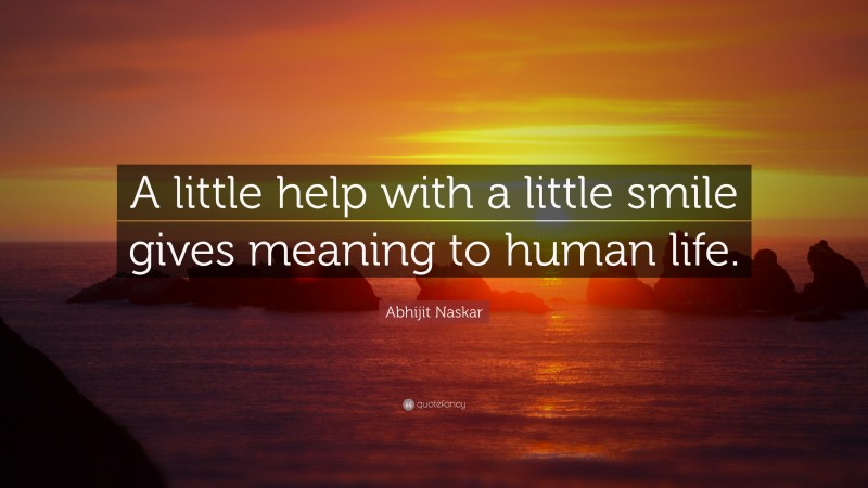 Abhijit Naskar Quote: “A little help with a little smile gives meaning to human life.”