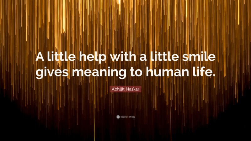 Abhijit Naskar Quote: “A little help with a little smile gives meaning to human life.”
