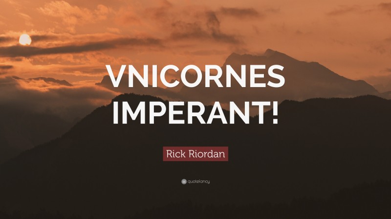 Rick Riordan Quote: “VNICORNES IMPERANT!”