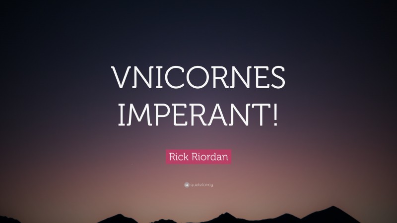 Rick Riordan Quote: “VNICORNES IMPERANT!”