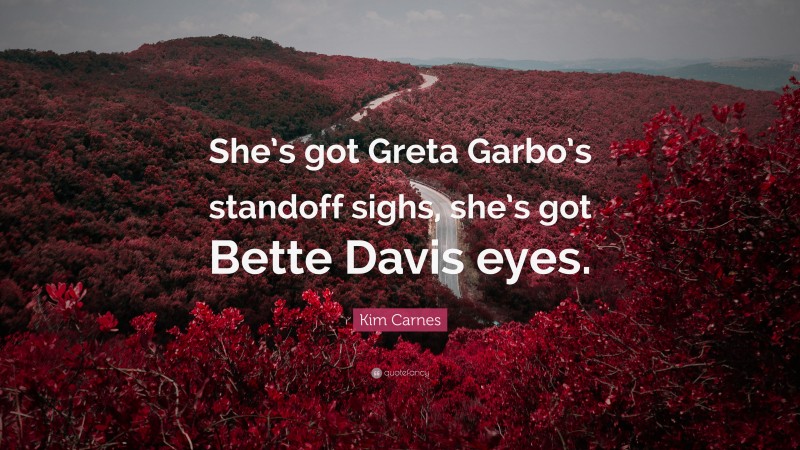 Kim Carnes Quote: “She’s got Greta Garbo’s standoff sighs, she’s got Bette Davis eyes.”