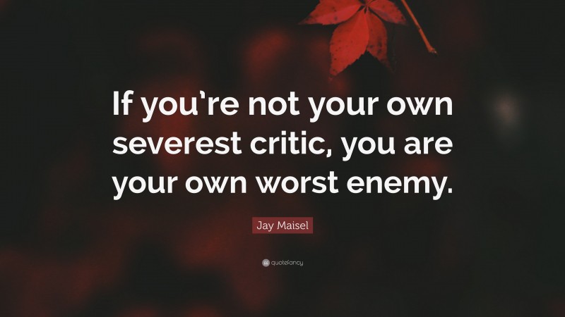 Jay Maisel Quote: “If you’re not your own severest critic, you are your own worst enemy.”
