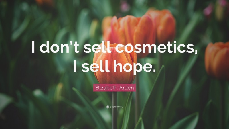 Elizabeth Arden Quote: “I don’t sell cosmetics, I sell hope.”