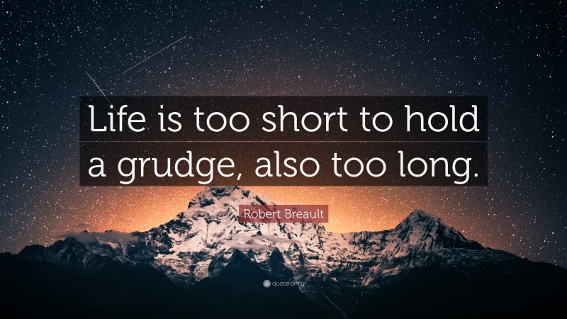 Robert Breault Quote: “Life is too short to hold a grudge, also too long.”