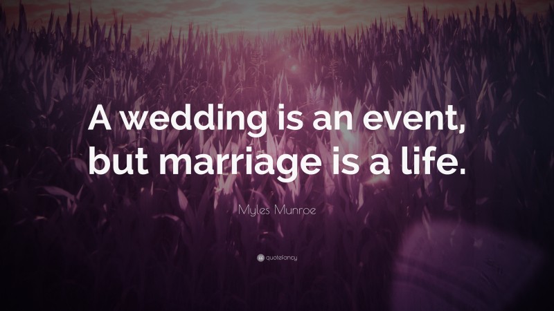 Myles Munroe Quote: “A wedding is an event, but marriage is a life.”