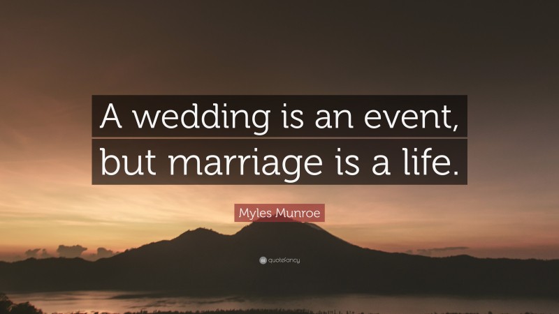 Myles Munroe Quote: “A wedding is an event, but marriage is a life.”