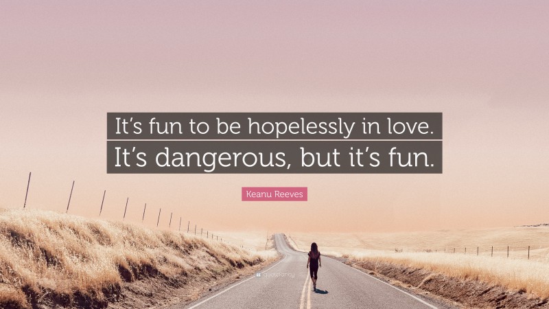 Keanu Reeves Quote: “It’s fun to be hopelessly in love. It’s dangerous, but it’s fun.”