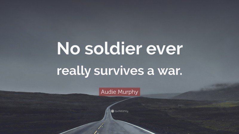 Audie Murphy Quote: “No soldier ever really survives a war.”