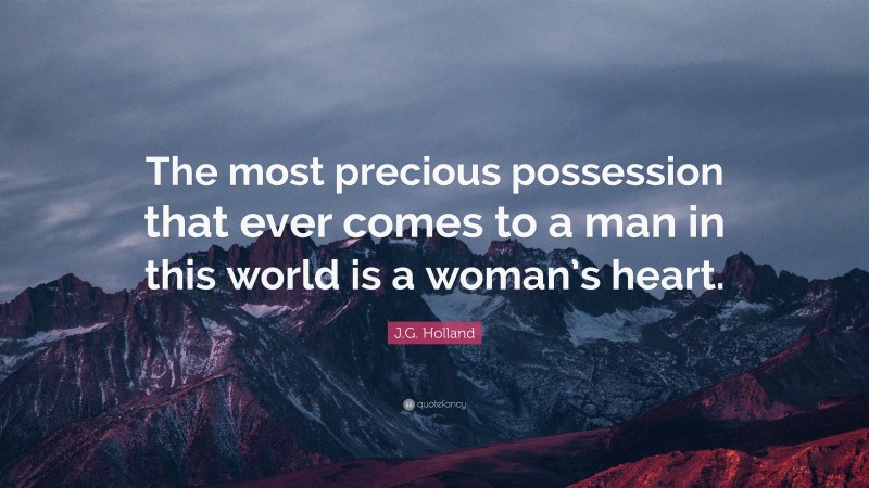 J.G. Holland Quote: “The most precious possession that ever comes to a man in this world is a woman’s heart.”