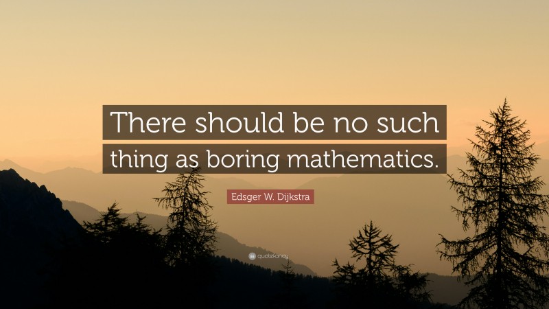 Edsger W. Dijkstra Quote: “There should be no such thing as boring mathematics.”