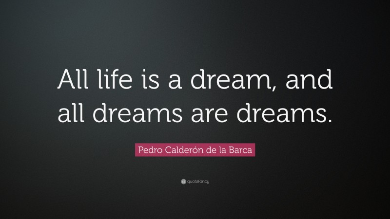 Pedro Calderón de la Barca Quote: “All life is a dream, and all dreams are dreams.”