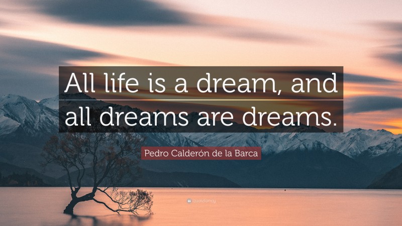 Pedro Calderón de la Barca Quote: “All life is a dream, and all dreams are dreams.”