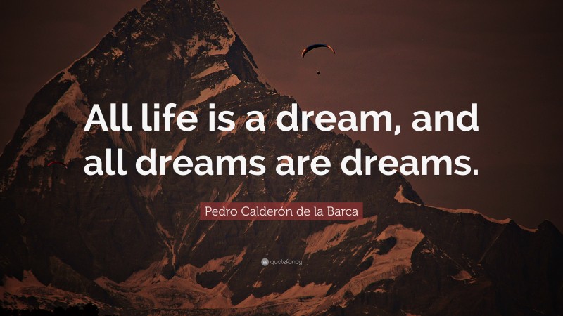 Pedro Calderón de la Barca Quote: “All life is a dream, and all dreams are dreams.”
