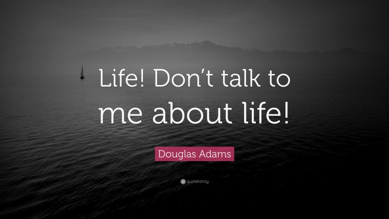 Douglas Adams Quote: “Life! Don’t talk to me about life!”