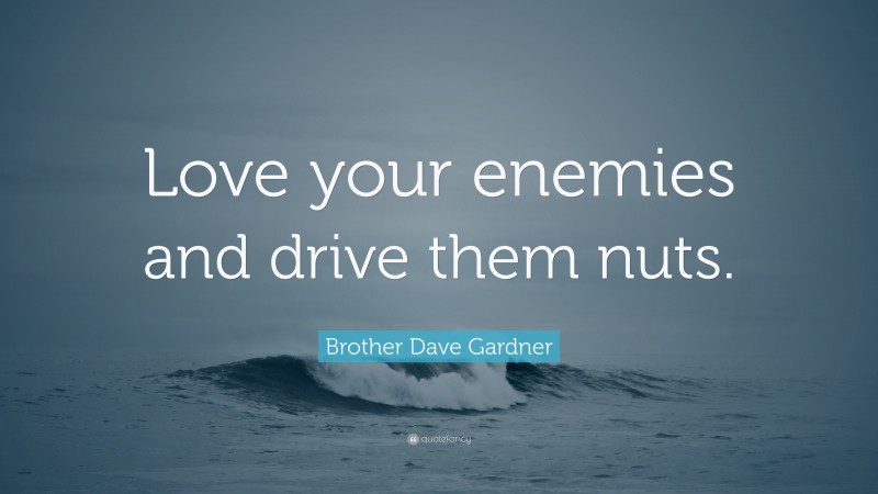 Brother Dave Gardner Quote: “Love your enemies and drive them nuts.”