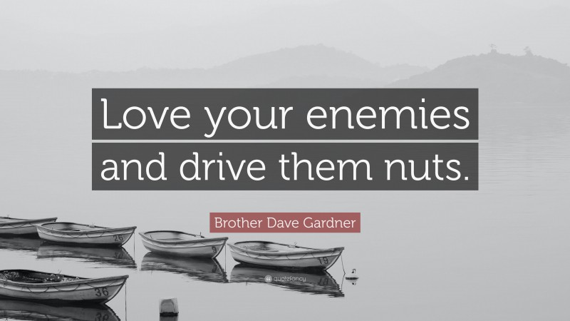 Brother Dave Gardner Quote: “Love your enemies and drive them nuts.”