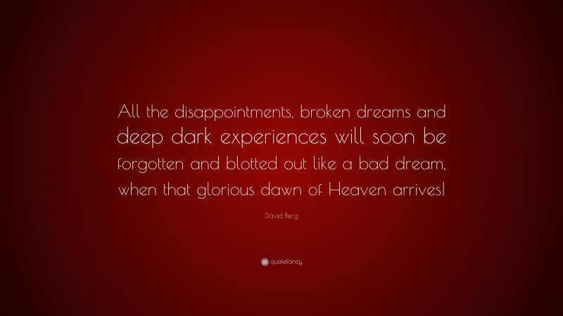 David Berg Quote: “All the disappointments, broken dreams and deep dark experiences will soon be forgotten and blotted out like a bad dream, when that glorious dawn of Heaven arrives!”