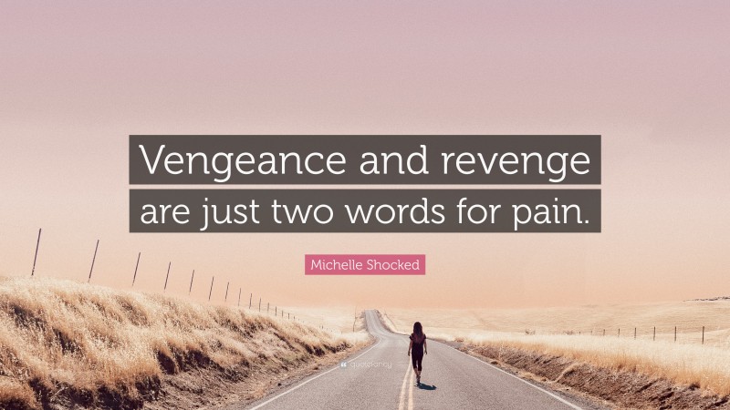 Michelle Shocked Quote: “Vengeance and revenge are just two words for pain.”