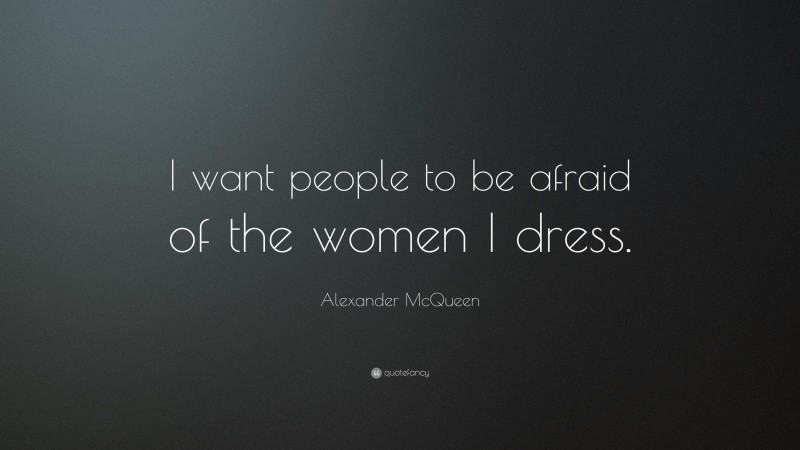 Alexander McQueen Quote: “I want people to be afraid of the women I dress.”
