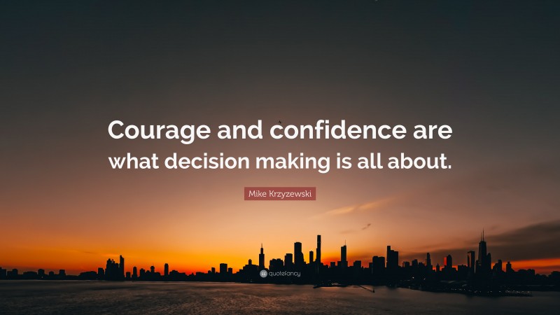 Mike Krzyzewski Quote: “Courage and confidence are what decision making is all about.”