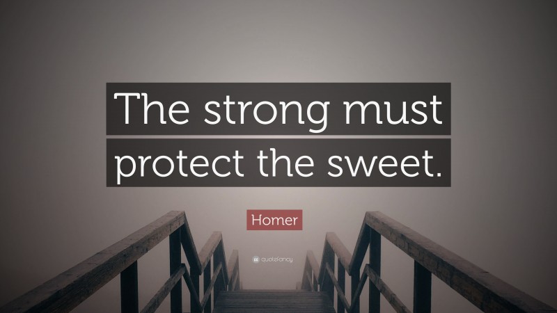 Homer Quote: “The strong must protect the sweet.”
