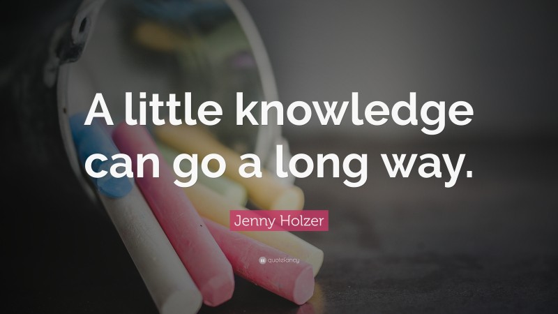 Jenny Holzer Quote: “A little knowledge can go a long way.”