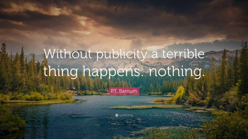 P.T. Barnum Quote: “Without publicity a terrible thing happens: nothing.”