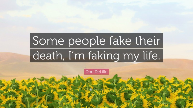 Don DeLillo Quote: “Some people fake their death, I’m faking my life.”