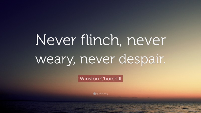 Winston Churchill Quote: “Never flinch, never weary, never despair.”