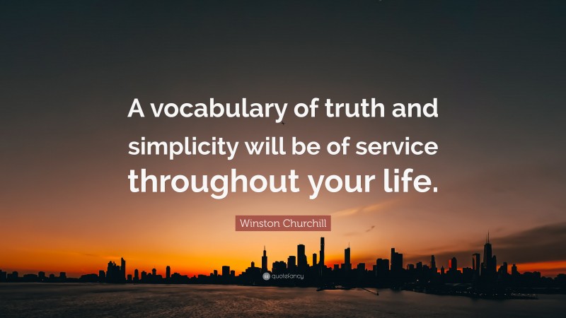 Winston Churchill Quote: “A vocabulary of truth and simplicity will be of service throughout your life.”
