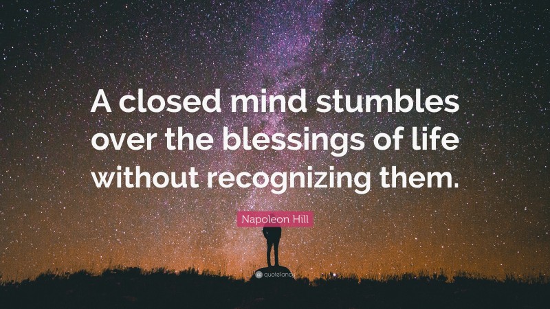 Napoleon Hill Quote: “A closed mind stumbles over the blessings of life without recognizing them.”