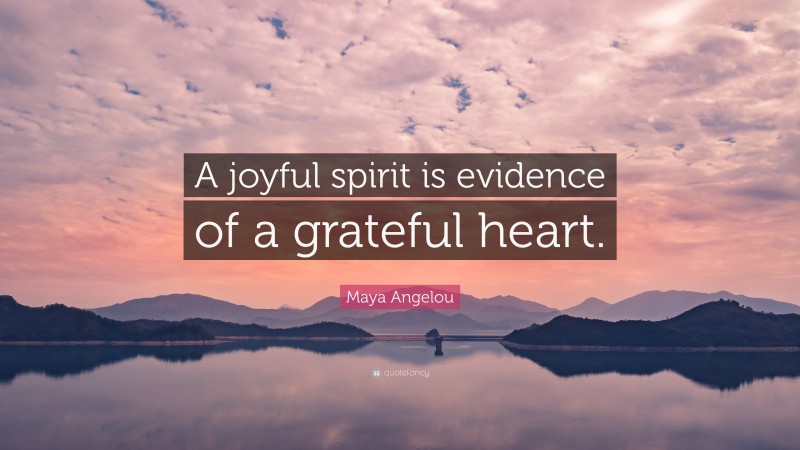 Maya Angelou Quote: “A joyful spirit is evidence of a grateful heart.”