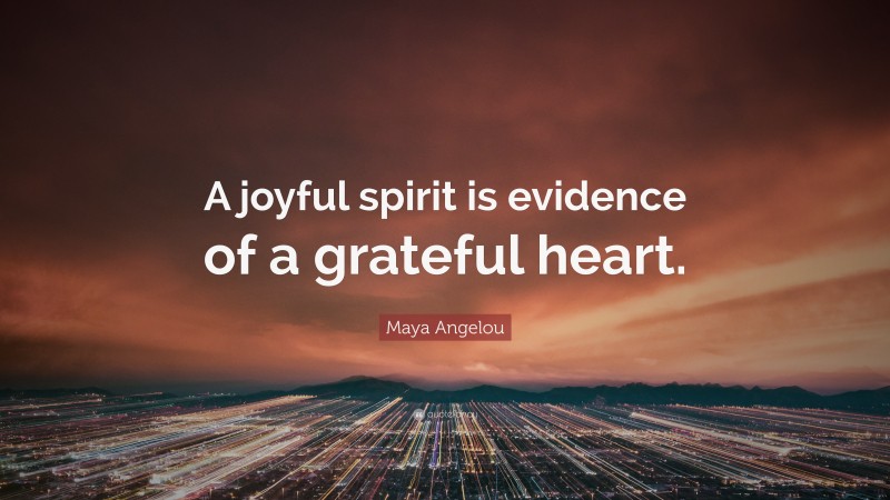Maya Angelou Quote: “A joyful spirit is evidence of a grateful heart.”