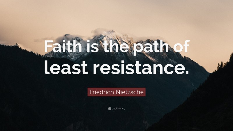 Friedrich Nietzsche Quote: “Faith is the path of least resistance.”