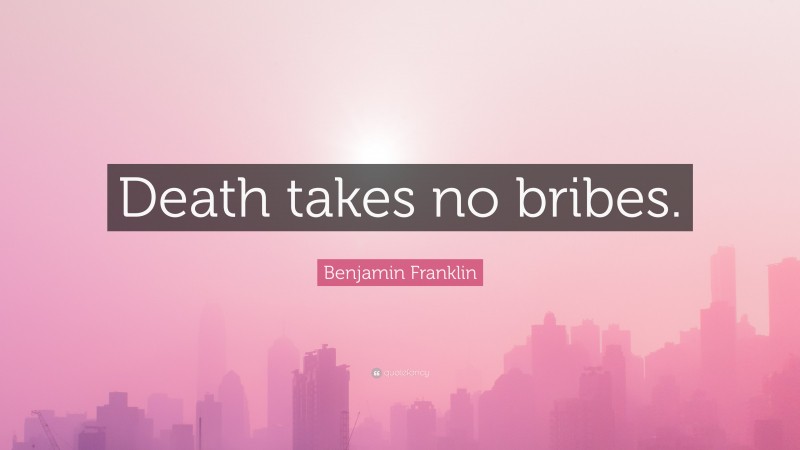 Benjamin Franklin Quote: “Death takes no bribes.”