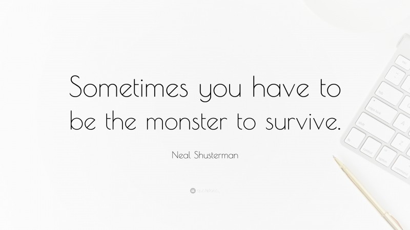 Neal Shusterman Quote: “Sometimes you have to be the monster to survive.”