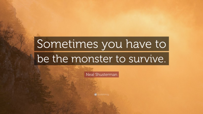 Neal Shusterman Quote: “Sometimes you have to be the monster to survive.”