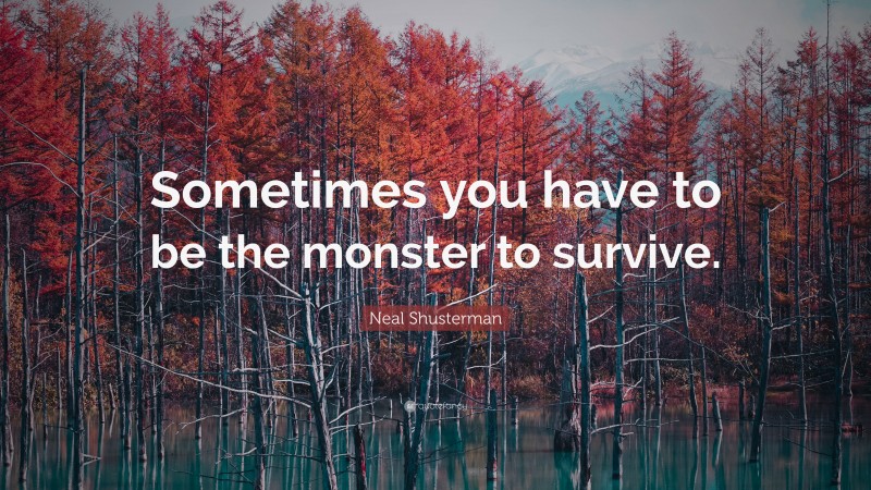 Neal Shusterman Quote: “Sometimes you have to be the monster to survive.”