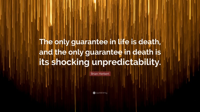 Brian Herbert Quote: “The only guarantee in life is death, and the only guarantee in death is its shocking unpredictability.”