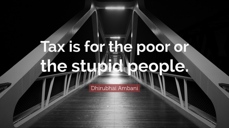 Dhirubhai Ambani Quote: “Tax is for the poor or the stupid people.”