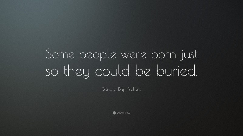 Donald Ray Pollock Quote: “Some people were born just so they could be buried.”