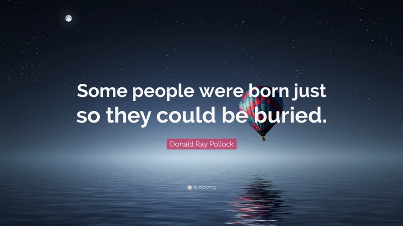 Donald Ray Pollock Quote: “Some people were born just so they could be buried.”