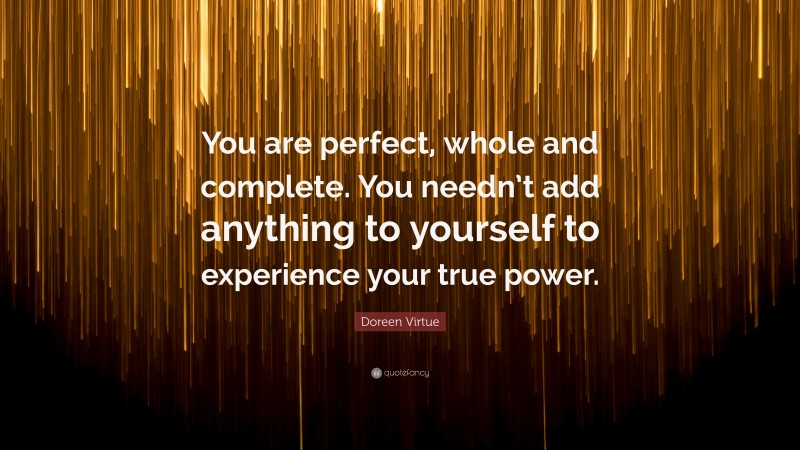 Doreen Virtue Quote: “You are perfect, whole and complete. You needn’t add anything to yourself to experience your true power.”