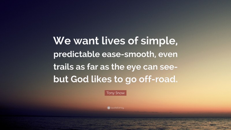 Tony Snow Quote: “We want lives of simple, predictable ease-smooth, even trails as far as the eye can see-but God likes to go off-road.”